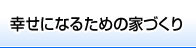 幸せになるための家づくり