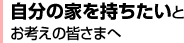 自分の家を持ちたいとお考えの皆さまへ