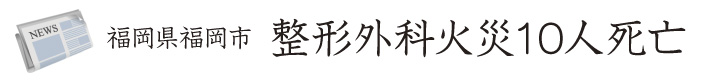 福岡県福岡市 整形外科火災10人死亡